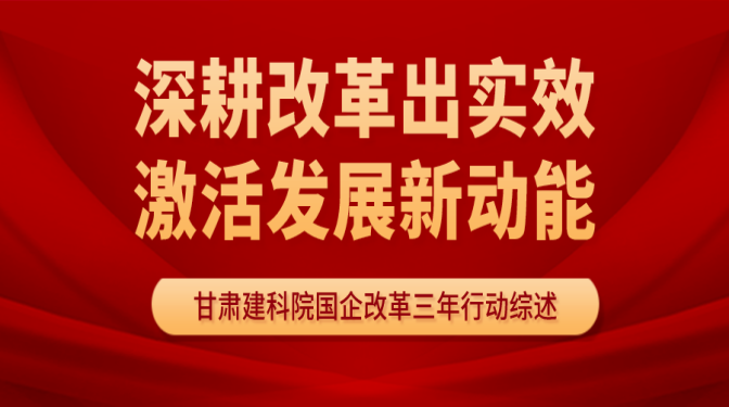 深耕改革出实效   激活发展新动能 ——甘肃省建科院国企改革三年行动工作综述